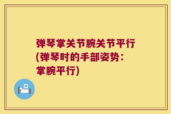 弹琴掌关节腕关节平行(弹琴时的手部姿势:掌腕平行)