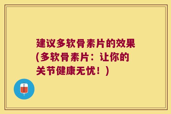 建议多软骨素片的效果(多软骨素片:让你的关节健康无忧!)