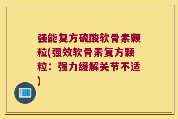 强能复方硫酸软骨素颗粒(强效软骨素复方颗粒:强力缓解关节不适)