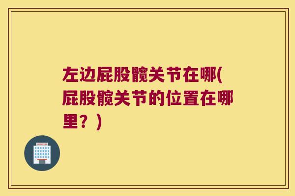 左边屁股髋关节在哪(屁股髋关节的位置在哪里？)