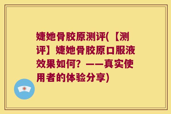 婕她骨胶原测评(【测评】婕她骨胶原口服液效果如何?——真实使用者的体验分享)