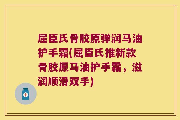 屈臣氏骨胶原弹润马油护手霜(屈臣氏推新款骨胶原马油护手霜,滋润顺滑双手)