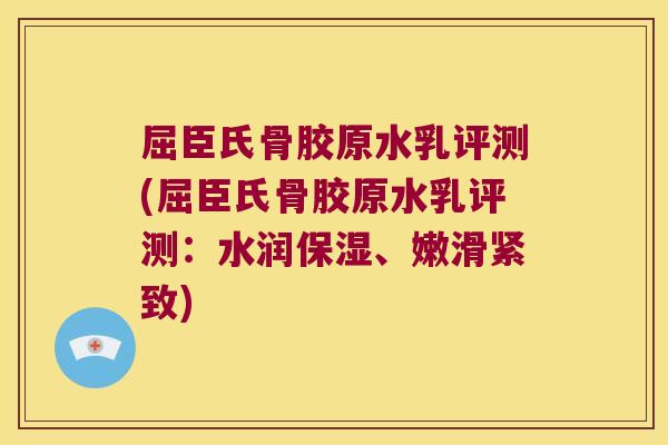 屈臣氏骨胶原水乳评测(屈臣氏骨胶原水乳评测：水润保湿、嫩滑紧致)