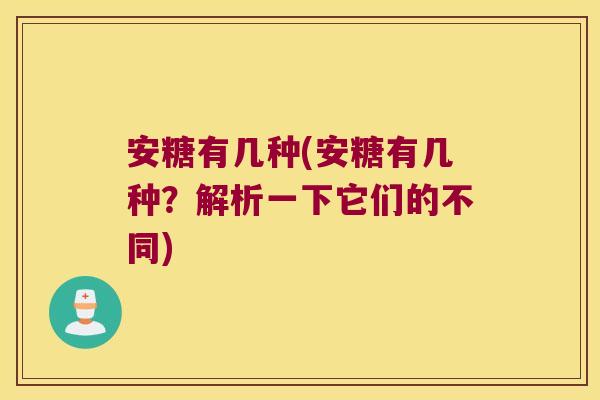 安糖有几种(安糖有几种?解析一下它们的不同)