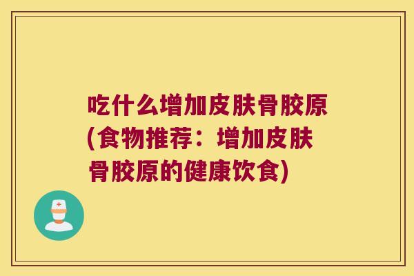 吃什么增加皮肤骨胶原(食物推荐:增加皮肤骨胶原的健康饮食)