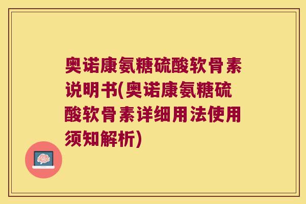 奥诺康氨糖硫酸软骨素说明书(奥诺康氨糖硫酸软骨素详细用法使用须知解析)