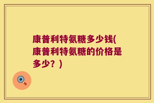 康普利特氨糖多少钱(康普利特氨糖的价格是多少?)