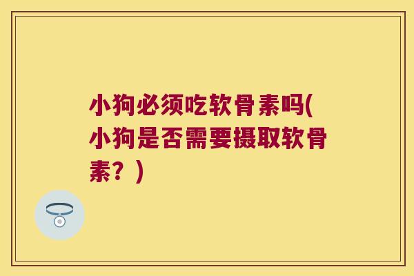 小狗必须吃软骨素吗(小狗是否需要摄取软骨素?)