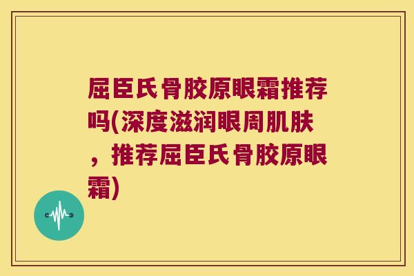 屈臣氏骨胶原眼霜推荐吗(深度滋润眼周肌肤,推荐屈臣氏骨胶原眼霜)