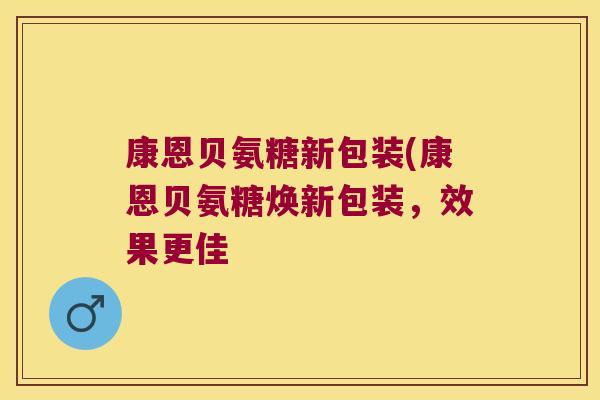 康恩贝氨糖新包装(康恩贝氨糖焕新包装,效果更佳