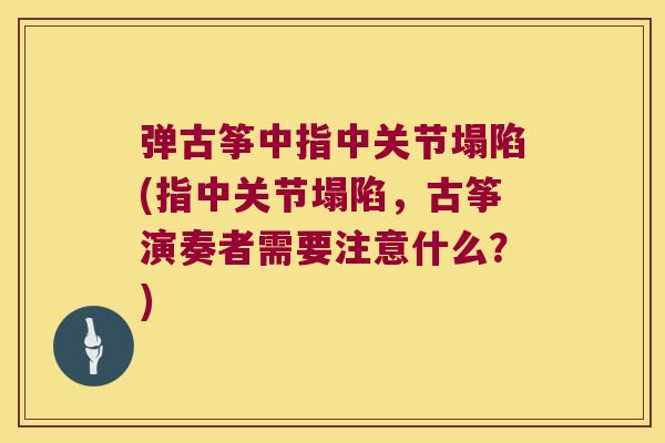 弹古筝中指中关节塌陷(指中关节塌陷，古筝演奏者需要注意什么？)