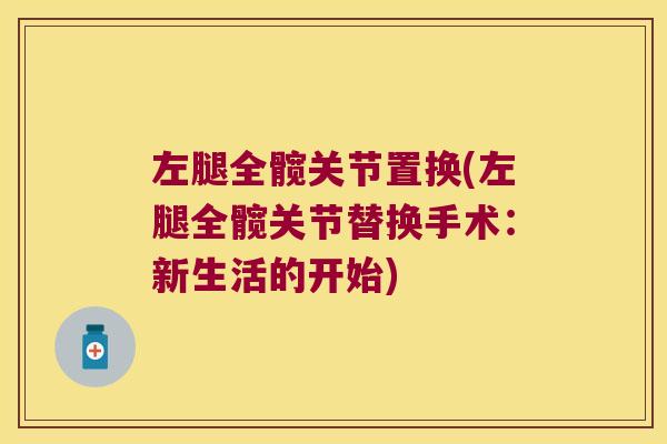 左腿全髋关节置换(左腿全髋关节替换手术:新生活的开始)