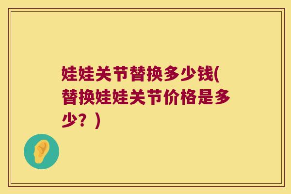 娃娃关节替换多少钱(替换娃娃关节价格是多少?)
