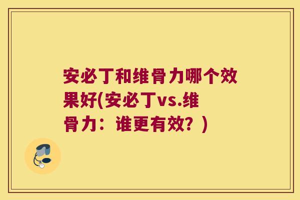 安必丁和维骨力哪个效果好(安必丁vs.维骨力:谁更有效?)