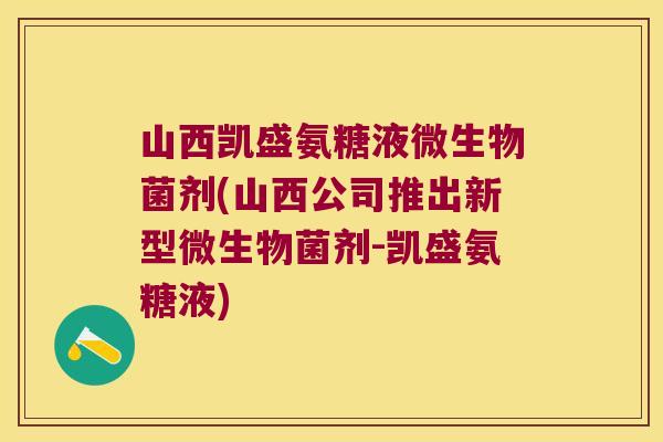 山西凯盛氨糖液微生物菌剂(山西公司推出新型微生物菌剂-凯盛氨糖液)