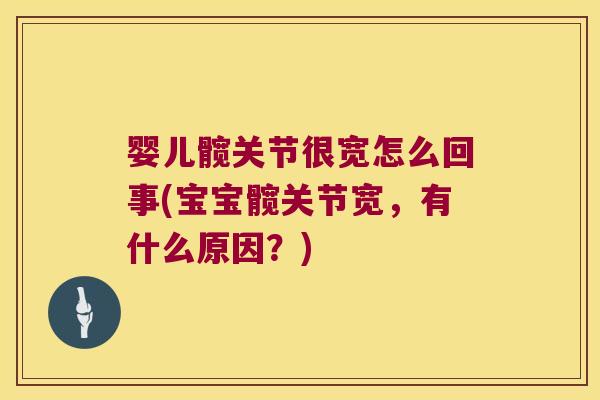婴儿髋关节很宽怎么回事(宝宝髋关节宽,有什么原因?)