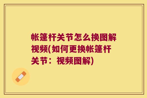 帐篷杆关节怎么换图解视频(如何更换帐篷杆关节:视频图解)