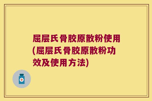 屈层氏骨胶原散粉使用(屈层氏骨胶原散粉功效及使用方法)