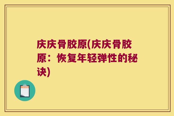 庆庆骨胶原(庆庆骨胶原:恢复年轻弹性的秘诀)