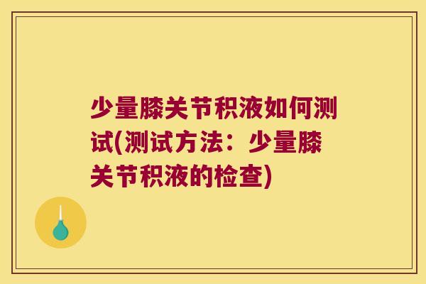 少量膝关节积液如何测试(测试方法:少量膝关节积液的检查)