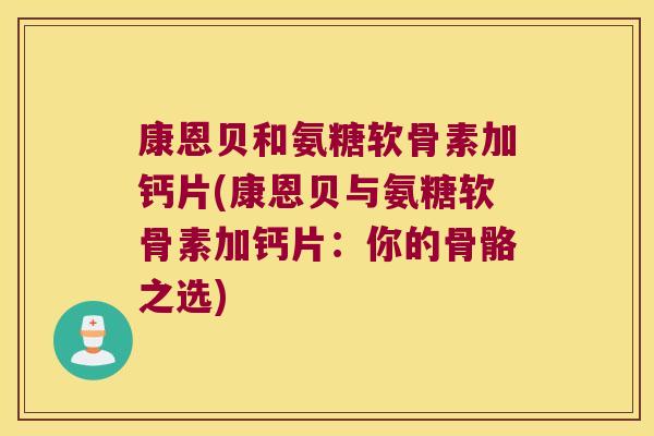 康恩贝和氨糖软骨素加钙片(康恩贝与氨糖软骨素加钙片:你的骨骼之选)