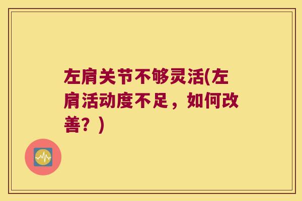 左肩关节不够灵活(左肩活动度不足,如何改善?)