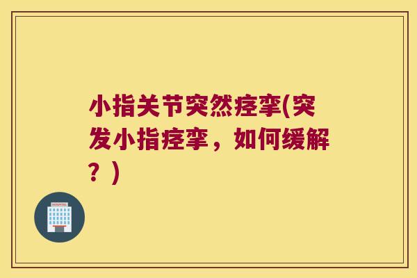 小指关节突然痉挛(突发小指痉挛,如何缓解?)