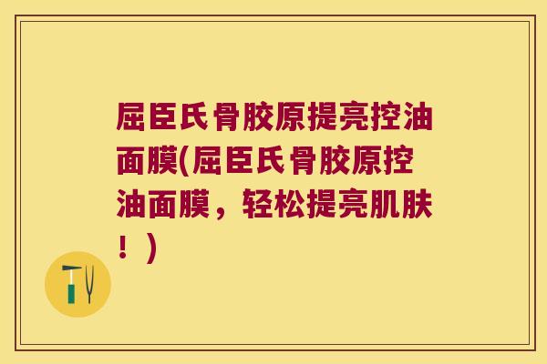 屈臣氏骨胶原提亮控油面膜(屈臣氏骨胶原控油面膜,轻松提亮肌肤!)