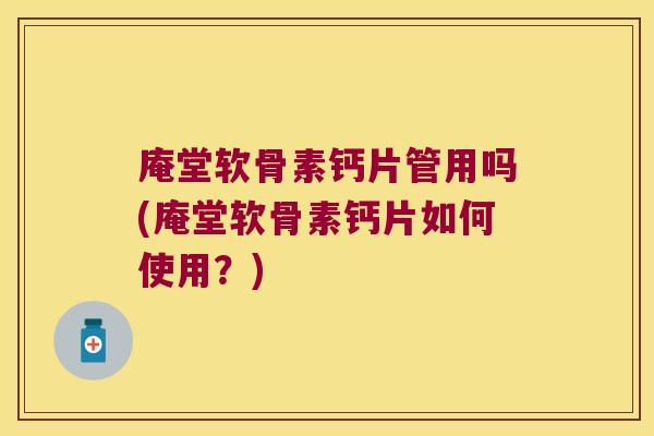 庵堂软骨素钙片管用吗(庵堂软骨素钙片如何使用?)