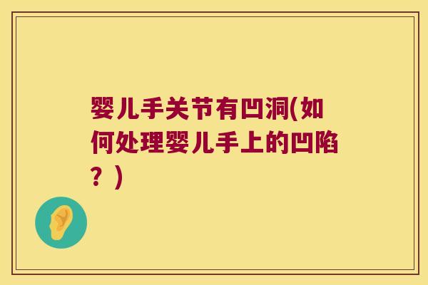 婴儿手关节有凹洞(如何处理婴儿手上的凹陷?)