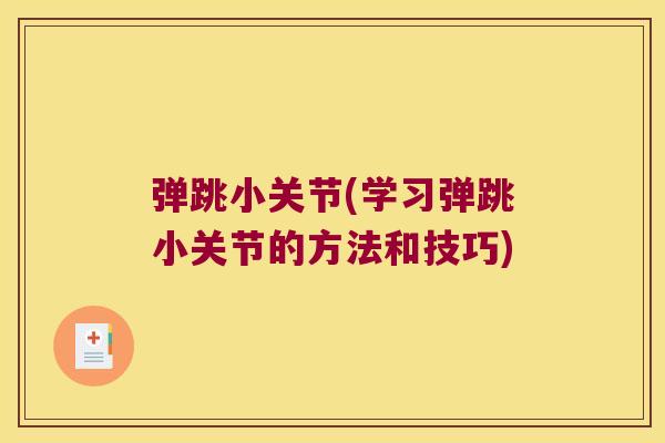 弹跳小关节(学习弹跳小关节的方法和技巧)