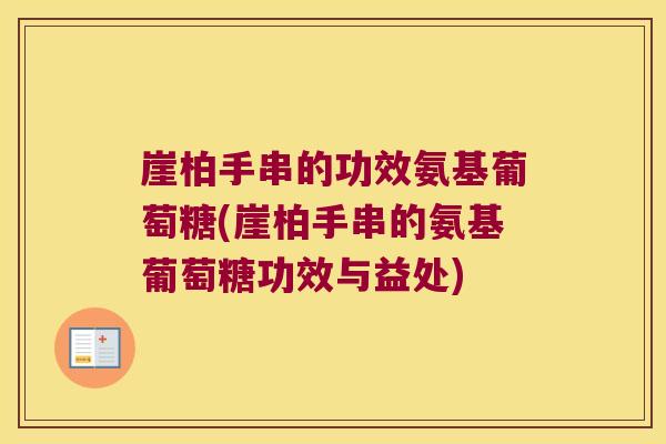 崖柏手串的功效氨基葡萄糖(崖柏手串的氨基葡萄糖功效与益处)