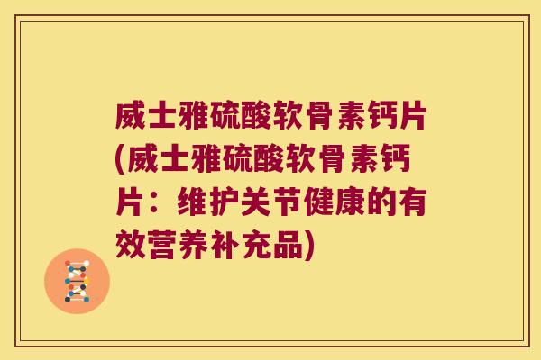 威士雅硫酸软骨素钙片(威士雅硫酸软骨素钙片:维护关节健康的有效营养补充品)