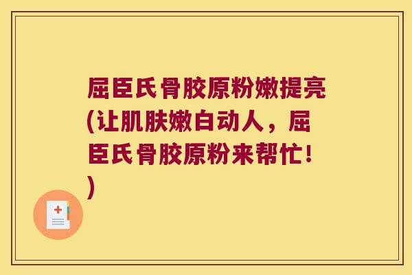 屈臣氏骨胶原粉嫩提亮(让肌肤嫩白动人,屈臣氏骨胶原粉来帮忙!)