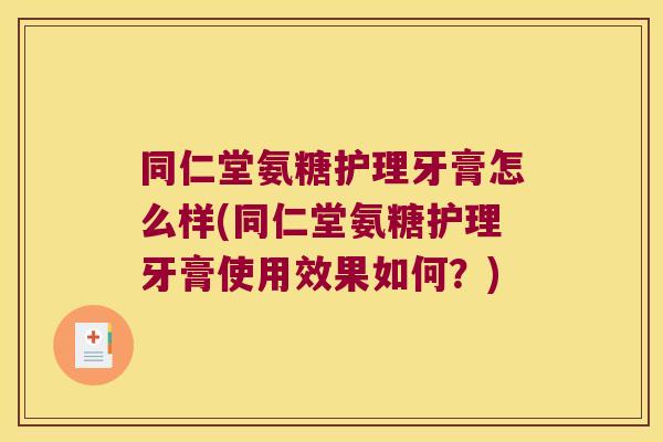 同仁堂氨糖护理牙膏怎么样(同仁堂氨糖护理牙膏使用效果如何?)