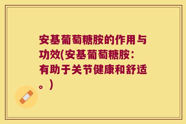 安基葡萄糖胺的作用与功效(安基葡萄糖胺:有助于关节健康和舒适。)