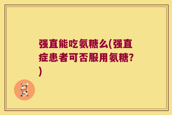 强直能吃氨糖么(强直症患者可否服用氨糖?)