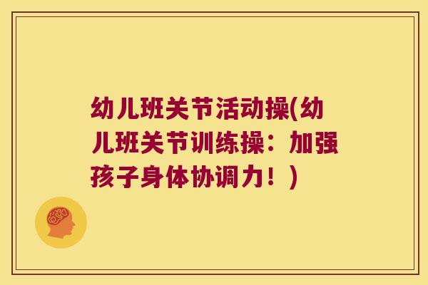 幼儿班关节活动操(幼儿班关节训练操:加强孩子身体协调力!) 幼儿班关节活动操(幼儿班关节训练操:加强孩子身体协调力!)