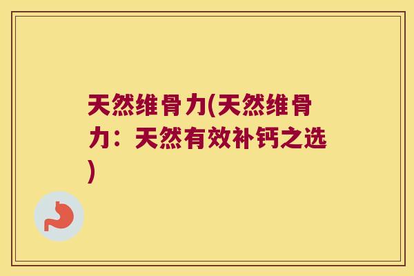 天然维骨力(天然维骨力:天然有效补钙之选)
