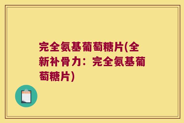 完全氨基葡萄糖片(全新补骨力:完全氨基葡萄糖片)