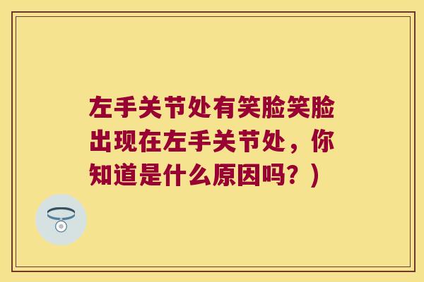 左手关节处有笑脸笑脸出现在左手关节处,你知道是什么原因吗?)