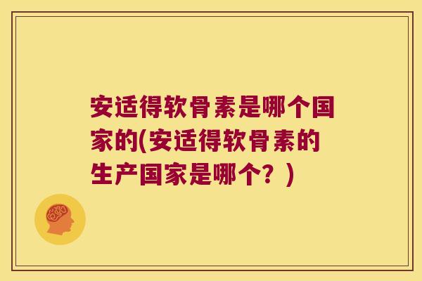 安适得软骨素是哪个国家的(安适得软骨素的生产国家是哪个?)