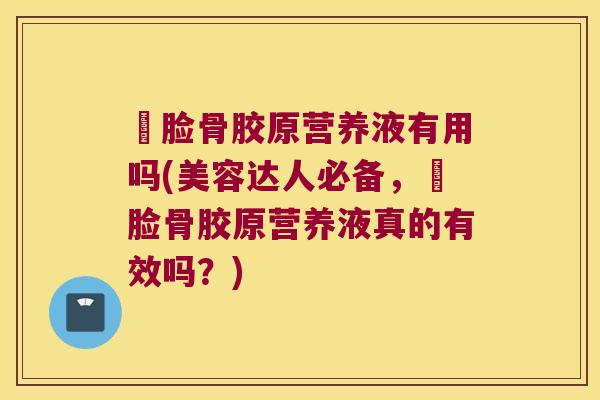 廋脸骨胶原营养液有用吗(美容达人必备,廋脸骨胶原营养液真的有效吗?) 廋脸骨胶原营养液有用吗(美容达人必备,廋脸骨胶原营养液真的有效吗?)