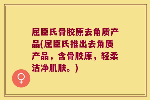 屈臣氏骨胶原去角质产品(屈臣氏推出去角质产品,含骨胶原,轻柔洁净肌肤。)