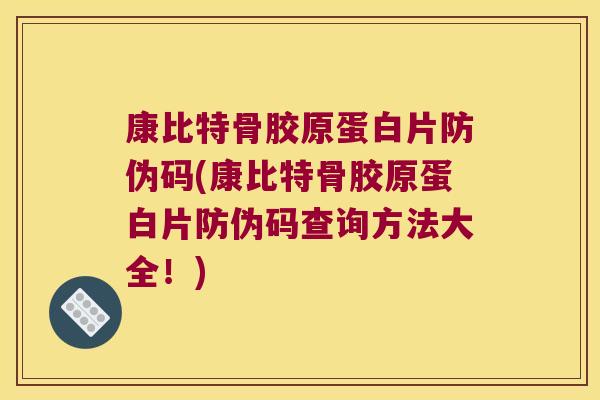 康比特骨胶原蛋白片防伪码(康比特骨胶原蛋白片防伪码查询方法大全!) 康比特骨胶原蛋白片防伪码(康比特骨胶原蛋白片防伪码查询方法大全!)