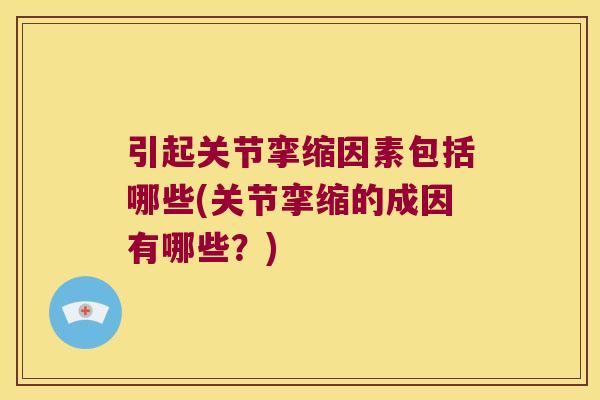 引起关节挛缩因素包括哪些(关节挛缩的成因有哪些?)