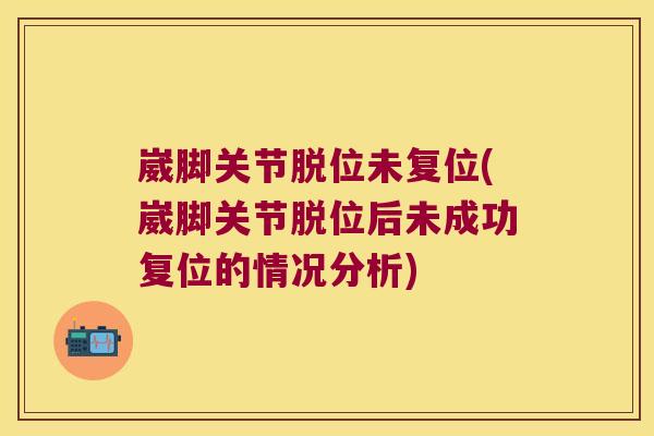 崴脚关节脱位未复位(崴脚关节脱位后未成功复位的情况分析)