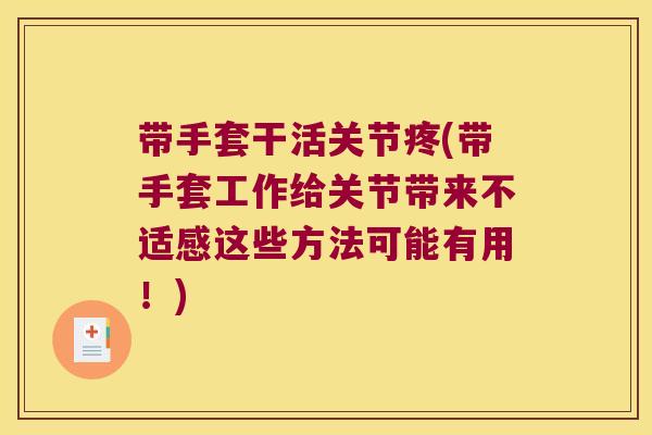带手套干活关节疼(带手套工作给关节带来不适感这些方法可能有用!)