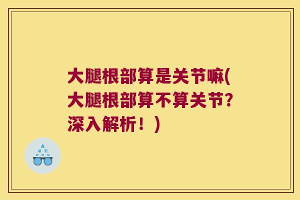大腿根部算是关节嘛(大腿根部算不算关节?深入解析!)