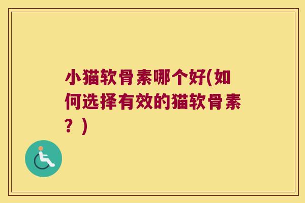 小猫软骨素哪个好(如何选择有效的猫软骨素?)